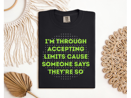 I'M THROUGH ACCEPTING LIMITS CAUSE SOMEONE SAYS THEY'RE SO