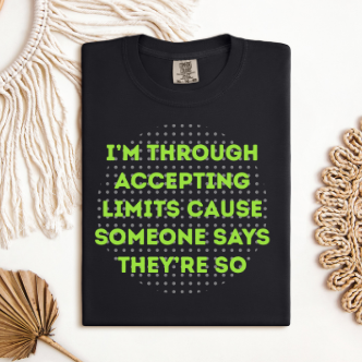 I'M THROUGH ACCEPTING LIMITS CAUSE SOMEONE SAYS THEY'RE SO