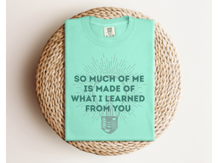 SO MUCH OF ME IS MADE OF WHAT I LEARNED FROM YOU