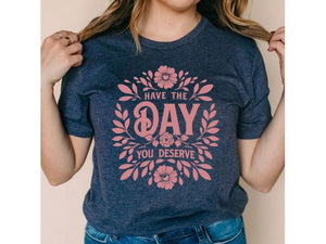 HAVE THE DAY YOU DESERVE (tee)